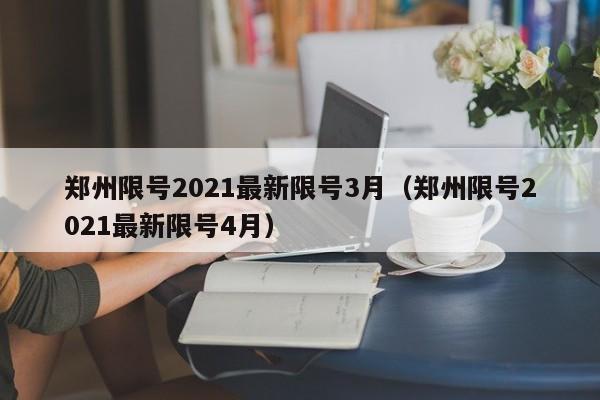 郑州限号2021最新限号3月(郑州限号2021最新限号4月)