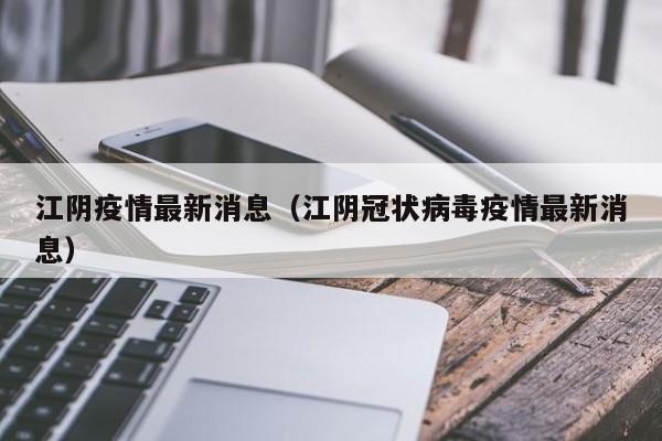 江阴疫情最新消息(江阴冠状病毒疫情最新消息)
