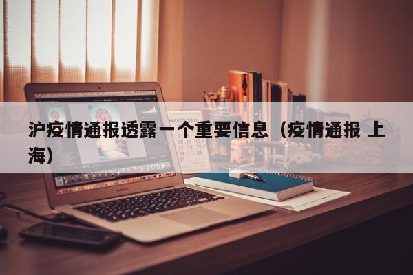 沪疫情通报透露一个重要信息(疫情通报 上海)