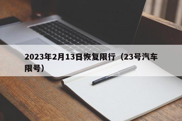 2023年2月13日恢复限行(23号汽车限号)