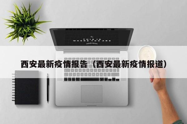 西安最新疫情报告(西安最新疫情报道)