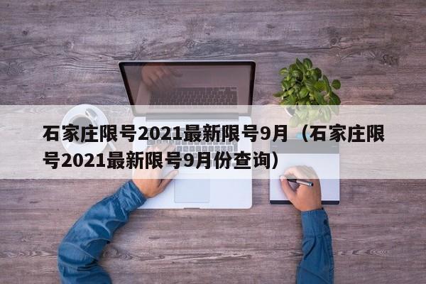 石家庄限号2021最新限号9月(石家庄限号2021最新限号9月份查询)