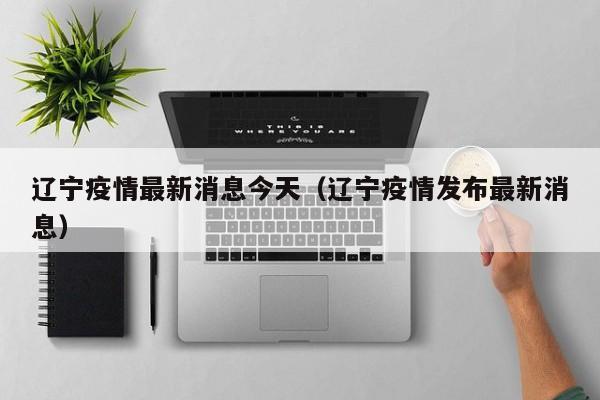 辽宁疫情最新消息今天(辽宁疫情发布最新消息)