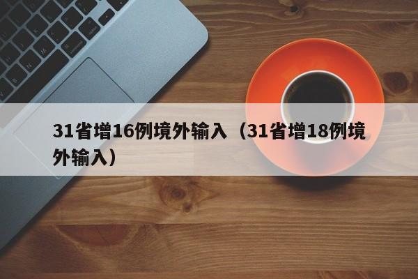 31省增16例境外输入(31省增18例境外输入)