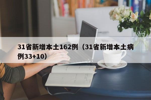31省新增本土162例(31省新增本土病例33+10)
