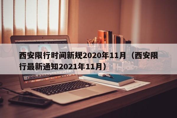 西安限行时间新规2020年11月(西安限行最新通知2021年11月)