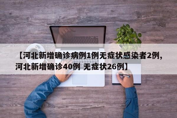 【河北新增确诊病例1例无症状感染者2例,河北新增确诊40例 无症状26例】