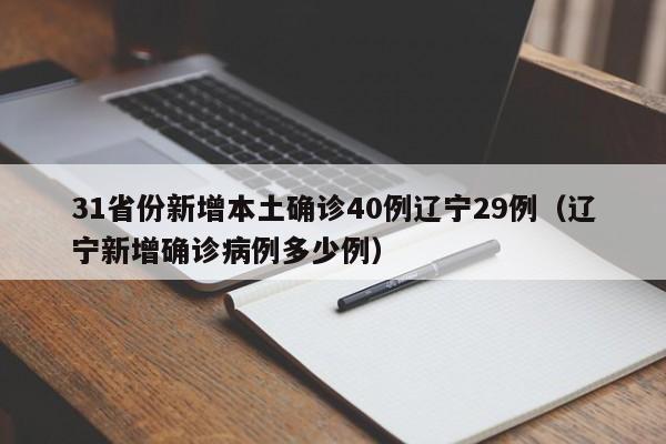 31省份新增本土确诊40例辽宁29例(辽宁新增确诊病例多少例)