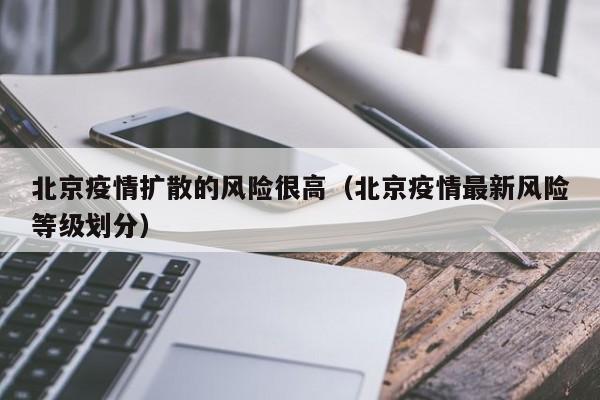 北京疫情扩散的风险很高(北京疫情最新风险等级划分)