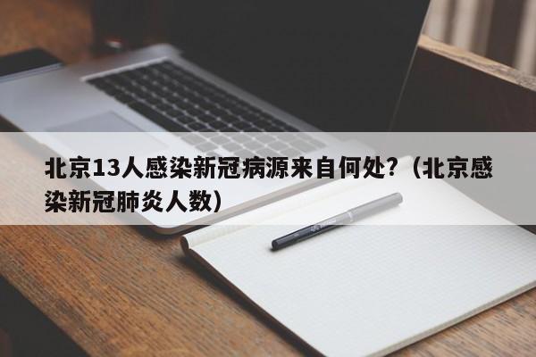 北京13人感染新冠病源来自何处?(北京感染新冠肺炎人数)