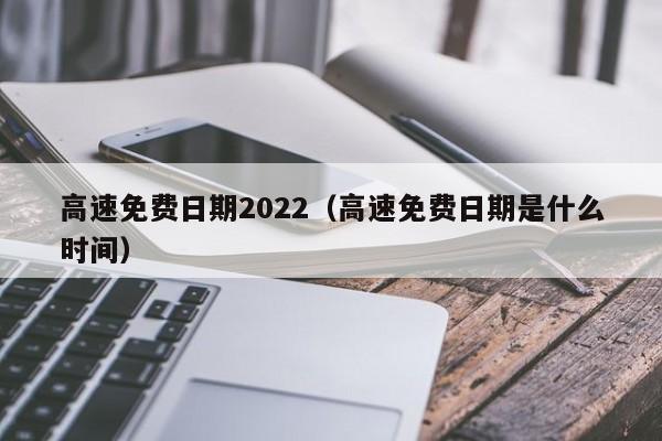 高速免费日期2022(高速免费日期是什么时间)