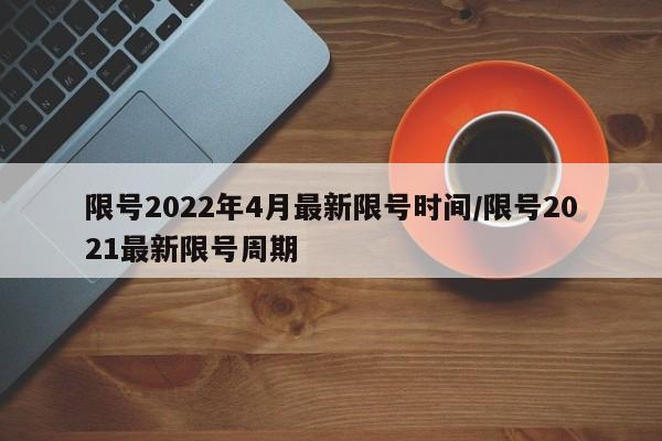 限号2022年4月最新限号时间/限号2021最新限号周期