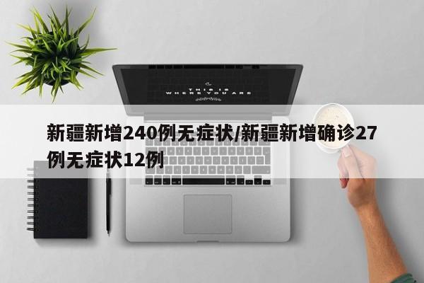 新疆新增240例无症状/新疆新增确诊27例无症状12例
