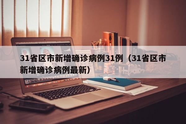 31省区市新增确诊病例31例(31省区市新增确诊病例最新)