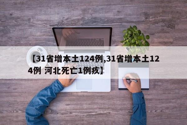 【31省增本土124例,31省增本土124例 河北死亡1例疚】
