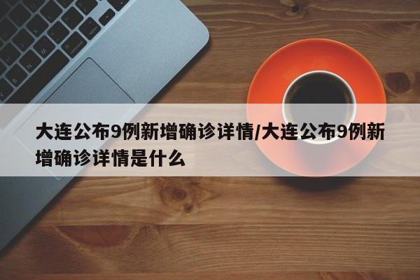 大连公布9例新增确诊详情/大连公布9例新增确诊详情是什么