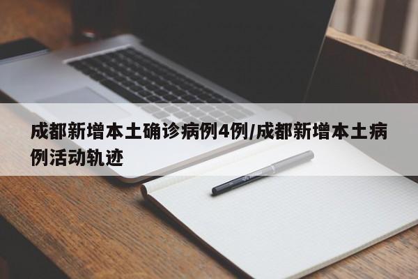 成都新增本土确诊病例4例/成都新增本土病例活动轨迹
