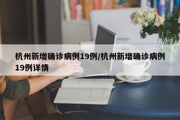 杭州新增确诊病例19例/杭州新增确诊病例19例详情