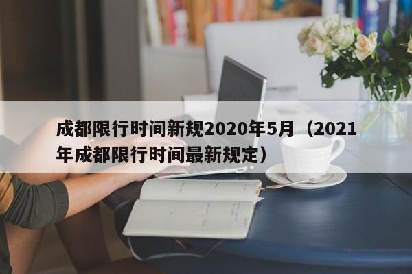 成都限行时间新规2020年5月(2021年成都限行时间最新规定)