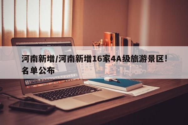 河南新增/河南新增16家4A级旅游景区!名单公布