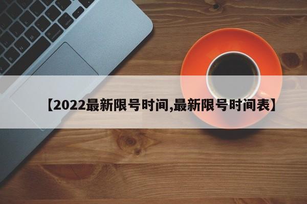 【2022最新限号时间,最新限号时间表】