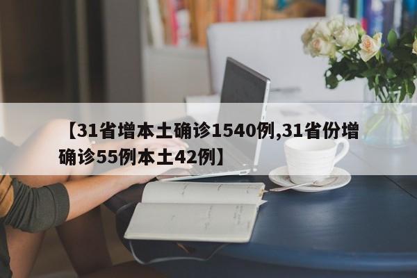 【31省增本土确诊1540例,31省份增确诊55例本土42例】