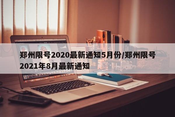 郑州限号2020最新通知5月份/郑州限号2021年8月最新通知