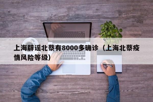 上海辟谣北蔡有8000多确诊(上海北蔡疫情风险等级)