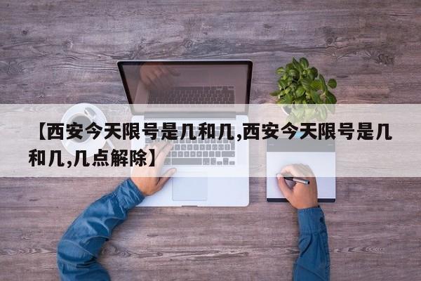 【西安今天限号是几和几,西安今天限号是几和几,几点解除】