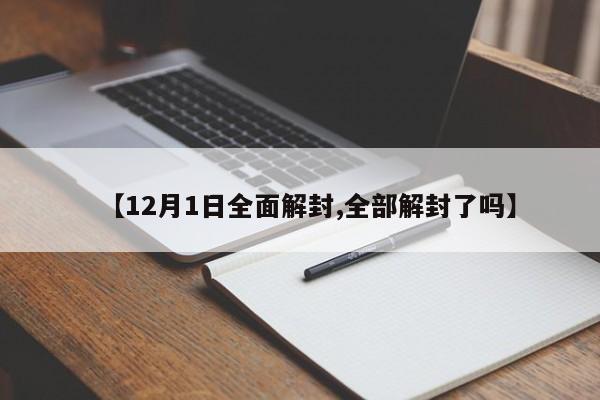 【12月1日全面解封,全部解封了吗】