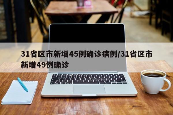 31省区市新增45例确诊病例/31省区市新增49例确诊