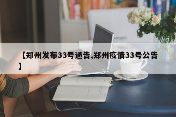 【郑州发布33号通告,郑州疫情33号公告】