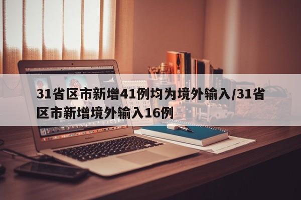 31省区市新增41例均为境外输入/31省区市新增境外输入16例