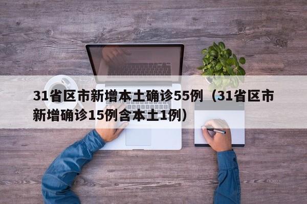 31省区市新增本土确诊55例(31省区市新增确诊15例含本土1例)