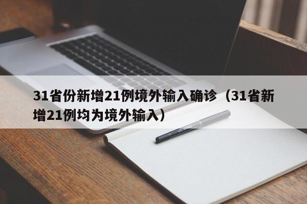 31省份新增21例境外输入确诊(31省新增21例均为境外输入)