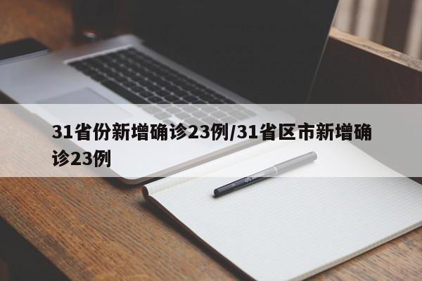 31省份新增确诊23例/31省区市新增确诊23例