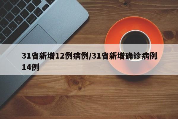 31省新增12例病例/31省新增确诊病例14例