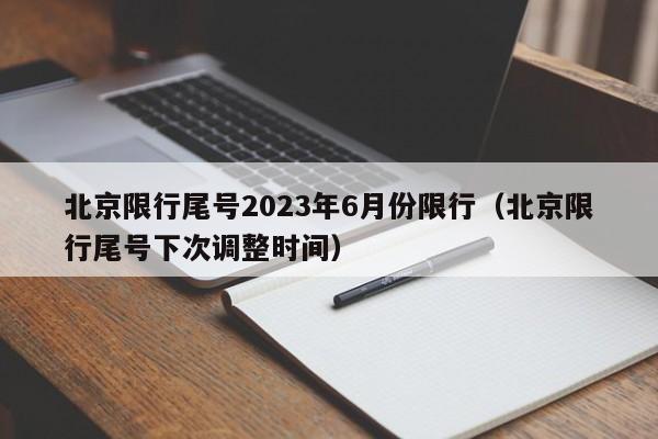 北京限行尾号2023年6月份限行(北京限行尾号下次调整时间)