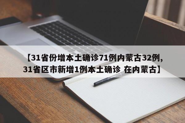 【31省份增本土确诊71例内蒙古32例,31省区市新增1例本土确诊 在内蒙古】