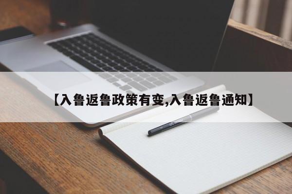 【入鲁返鲁政策有变,入鲁返鲁通知】