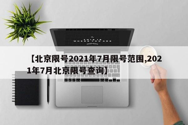【北京限号2021年7月限号范围,2021年7月北京限号查询】