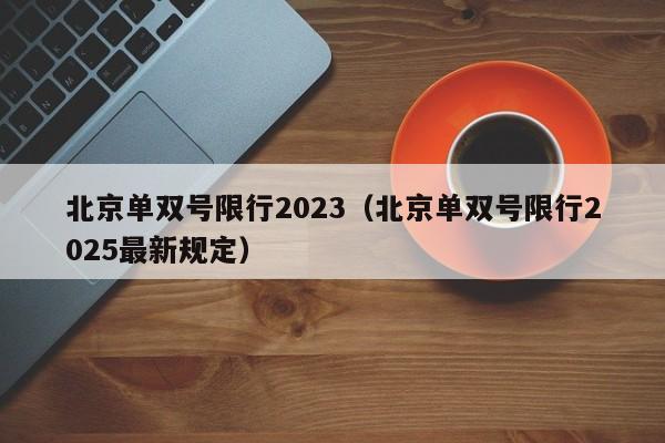 北京单双号限行2023(北京单双号限行2025最新规定)