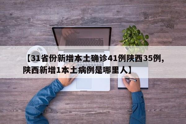 【31省份新增本土确诊41例陕西35例,陕西新增1本土病例是哪里人】