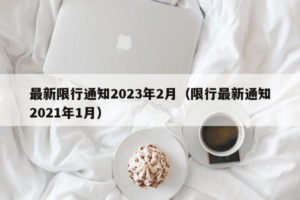 最新限行通知2023年2月(限行最新通知2021年1月)