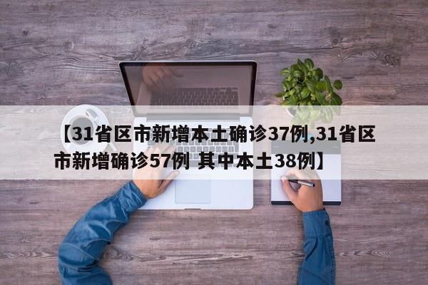 【31省区市新增本土确诊37例,31省区市新增确诊57例 其中本土38例】