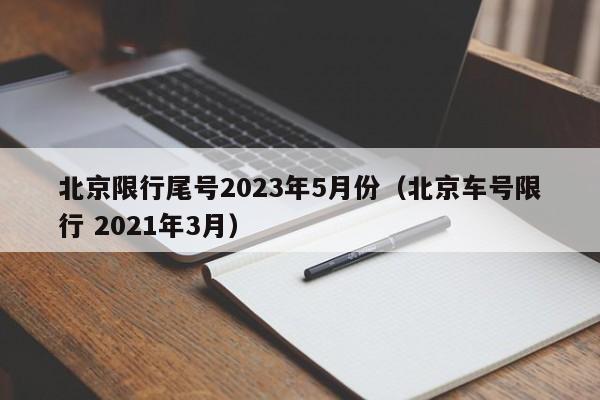北京限行尾号2023年5月份(北京车号限行 2021年3月)