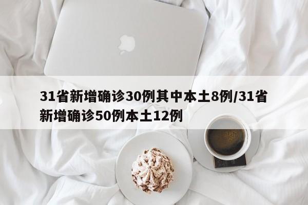 31省新增确诊30例其中本土8例/31省新增确诊50例本土12例