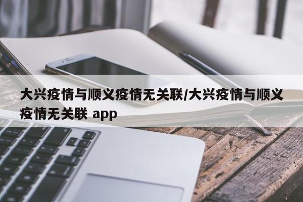 大兴疫情与顺义疫情无关联/大兴疫情与顺义疫情无关联 app
