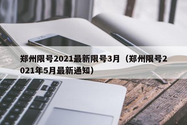 郑州限号2021最新限号3月(郑州限号2021年5月最新通知)