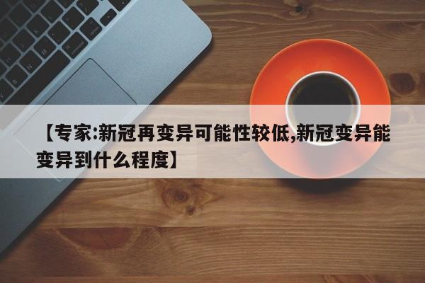 【专家:新冠再变异可能性较低,新冠变异能变异到什么程度】